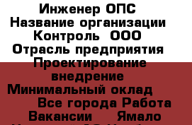 Инженер ОПС › Название организации ­ Контроль, ООО › Отрасль предприятия ­ Проектирование, внедрение › Минимальный оклад ­ 30 000 - Все города Работа » Вакансии   . Ямало-Ненецкий АО,Ноябрьск г.